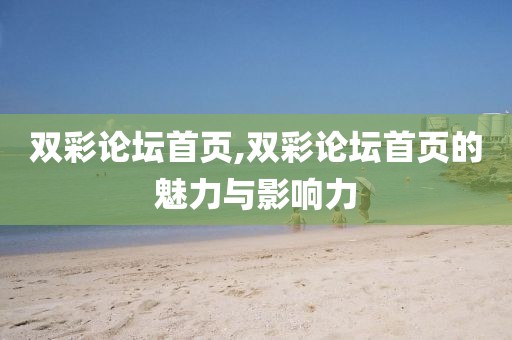 双彩论坛首页,双彩论坛首页的魅力与影响力