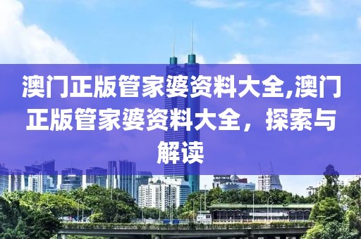 澳门正版管家婆资料大全,澳门正版管家婆资料大全，探索与解读