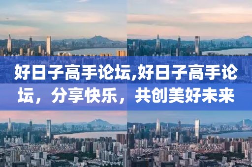 好日子高手论坛,好日子高手论坛，分享快乐，共创美好未来