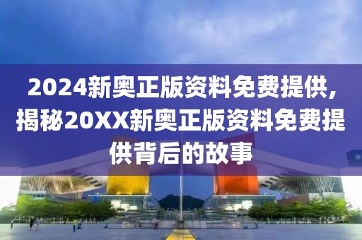 2024新奥正版资料免费提供