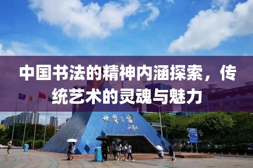 中国书法的精神内涵探索，传统艺术的灵魂与魅力