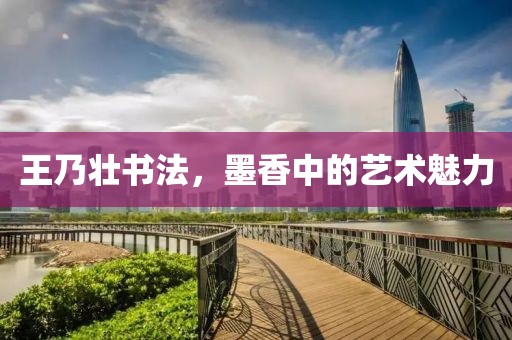 王乃壮书法，墨香中的艺术魅力