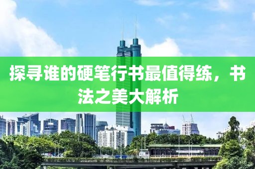 探寻谁的硬笔行书最值得练，书法之美大解析