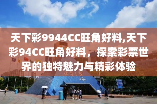 天下彩9944CC旺角好料,天下彩94CC旺角好料，探索彩票世界的独特魅力与精彩体验