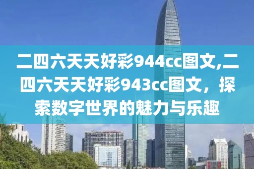 二四六天天好彩944cc图文,二四六天天好彩943cc图文，探索数字世界的魅力与乐趣