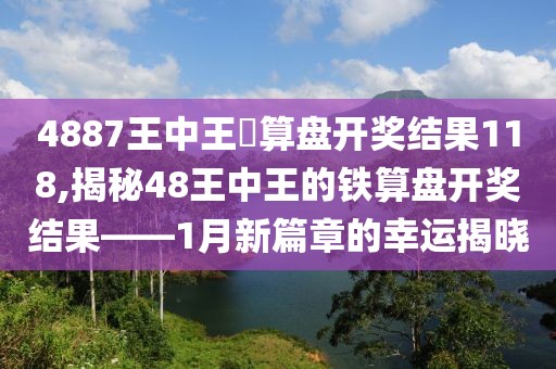 4887王中王鉄算盘开奖结果118,揭秘48王中王的铁算盘开奖结果——1月新篇章的幸运揭晓
