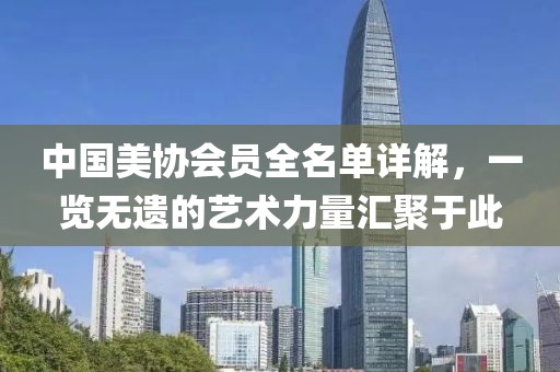 中国美协会员全名单详解，一览无遗的艺术力量汇聚于此