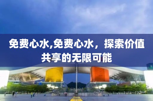 免费心水,免费心水，探索价值共享的无限可能