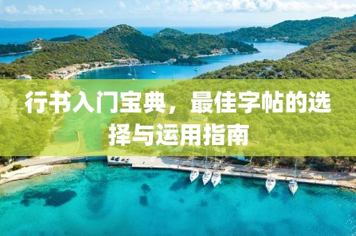 行书入门宝典，最佳字帖的选择与运用指南