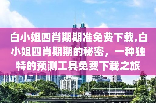 白小姐四肖期期准免费下载,白小姐四肖期期的秘密，一种独特的预测工具免费下载之旅