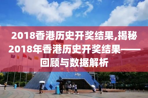 2018香港历史开奖结果,揭秘2018年香港历史开奖结果——回顾与数据解析
