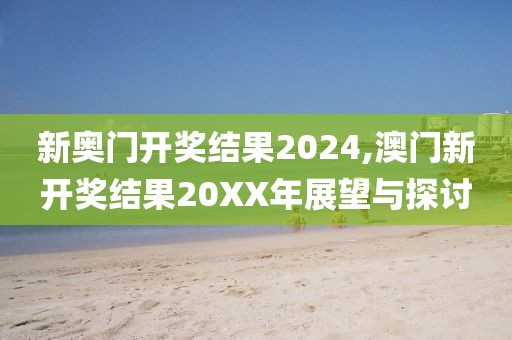 新奥门开奖结果2024,澳门新开奖结果20XX年展望与探讨
