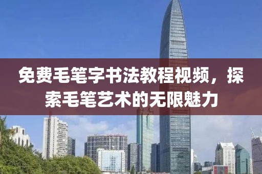 免费毛笔字书法教程视频，探索毛笔艺术的无限魅力