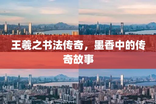 王羲之书法传奇，墨香中的传奇故事