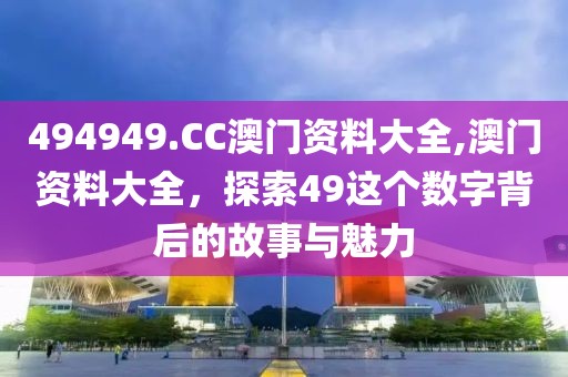 494949.CC澳门资料大全,澳门资料大全，探索49这个数字背后的故事与魅力