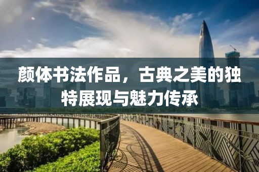 颜体书法作品，古典之美的独特展现与魅力传承