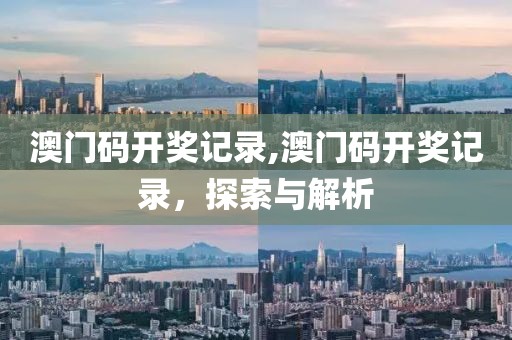 澳门码开奖记录,澳门码开奖记录，探索与解析
