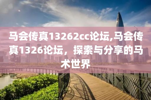 马会传真13262cc论坛,马会传真1326论坛，探索与分享的马术世界