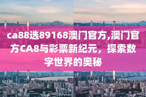 ca88选89168澳门官方,澳门官方CA8与彩票新纪元，探索数字世界的奥秘