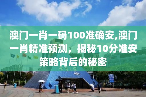 澳门一肖一码100准确安,澳门一肖精准预测，揭秘10分准安策略背后的秘密