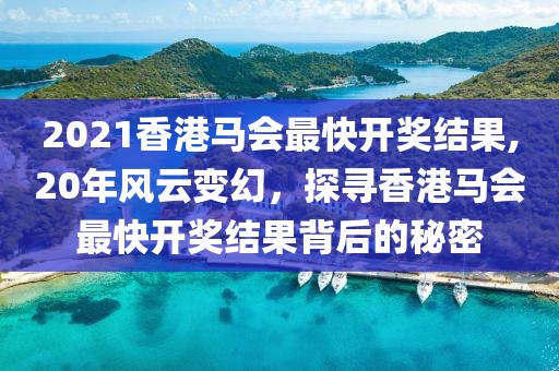 2021香港马会最快开奖结果,20年风云变幻，探寻香港马会最快开奖结果背后的秘密