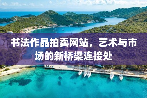 书法作品拍卖网站，艺术与市场的新桥梁连接处
