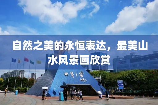 自然之美的永恒表达，最美山水风景画欣赏
