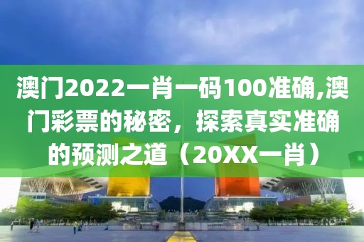 澳门2022一肖一码100准确,澳门彩票的秘密，探索真实准确的预测之道（20XX一肖）