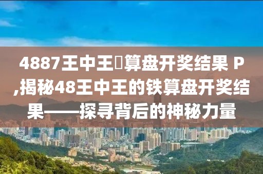 4887王中王鉄算盘开奖结果 P,揭秘48王中王的铁算盘开奖结果——探寻背后的神秘力量