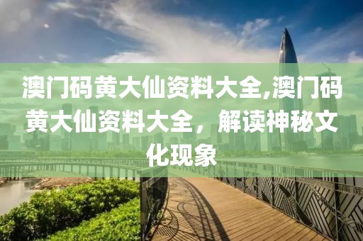 澳门码黄大仙资料大全,澳门码黄大仙资料大全，解读神秘文化现象