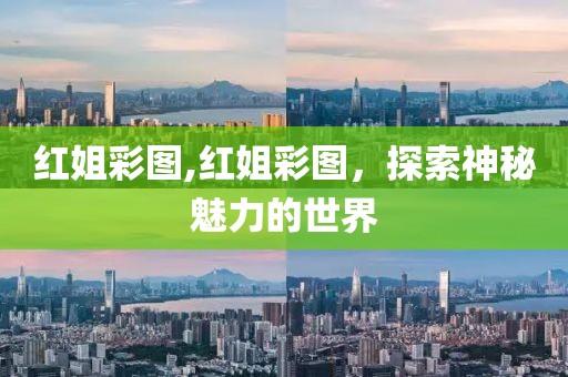 红姐彩图,红姐彩图，探索神秘魅力的世界