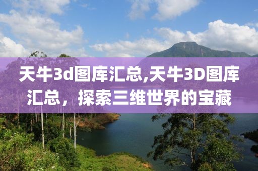 天牛3d图库汇总,天牛3D图库汇总，探索三维世界的宝藏