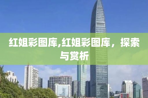 红姐彩图库,红姐彩图库，探索与赏析