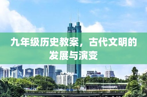 九年级历史教案，古代文明的发展与演变