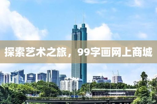 探索艺术之旅，99字画网上商城