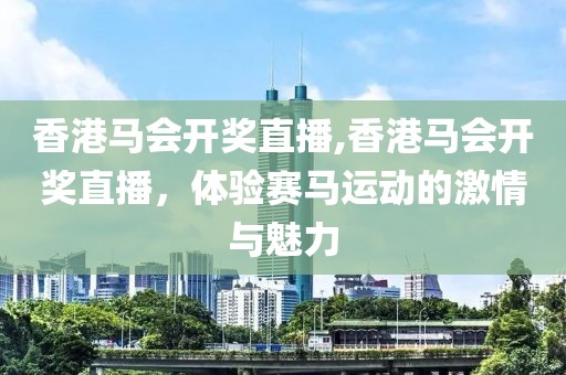 香港马会开奖直播,香港马会开奖直播，体验赛马运动的激情与魅力
