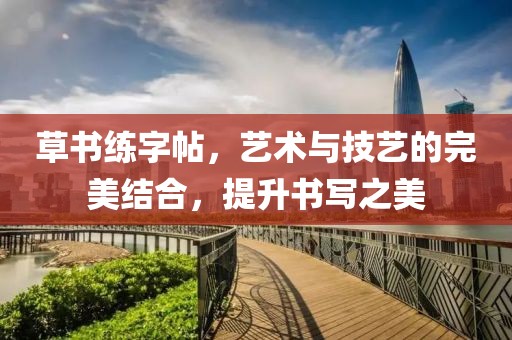 草书练字帖，艺术与技艺的完美结合，提升书写之美