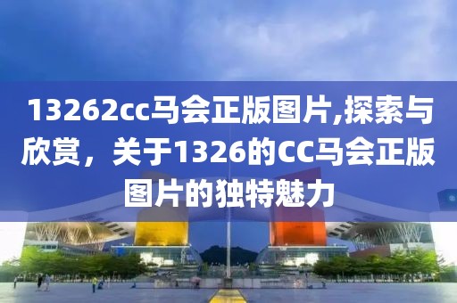 13262cc马会正版图片,探索与欣赏，关于1326的CC马会正版图片的独特魅力