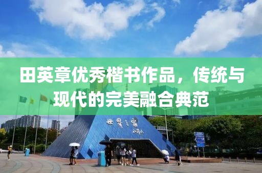 田英章优秀楷书作品，传统与现代的完美融合典范