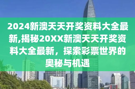2024新澳天天开奖资料大全最新,揭秘20XX新澳天天开奖资料大全最新，探索彩票世界的奥秘与机遇