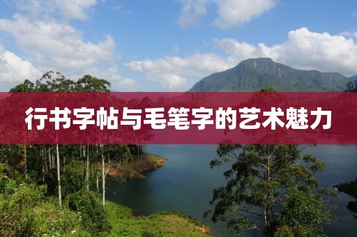 行书字帖与毛笔字的艺术魅力