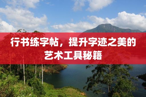 行书练字帖，提升字迹之美的艺术工具秘籍