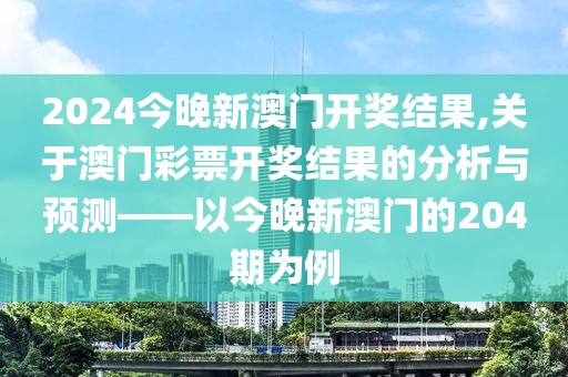 2024今晚新澳门开奖结果,关于澳门彩票开奖结果的分析与预测——以今晚新澳门的204期为例