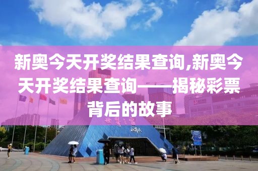 新奥今天开奖结果查询,新奥今天开奖结果查询——揭秘彩票背后的故事