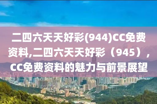 二四六天天好彩(944)CC免费资料,二四六天天好彩（945），CC免费资料的魅力与前景展望