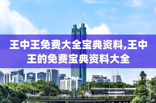 王中王免费大全宝典资料,王中王的免费宝典资料大全
