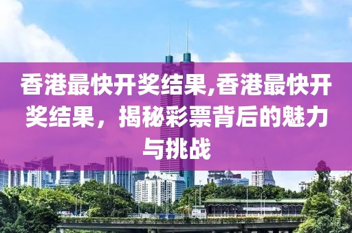 香港最快开奖结果,香港最快开奖结果，揭秘彩票背后的魅力与挑战
