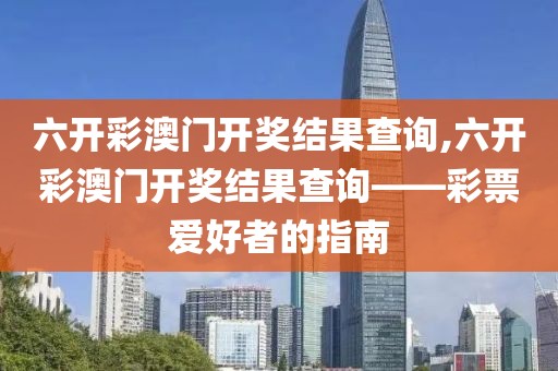 六开彩澳门开奖结果查询,六开彩澳门开奖结果查询——彩票爱好者的指南