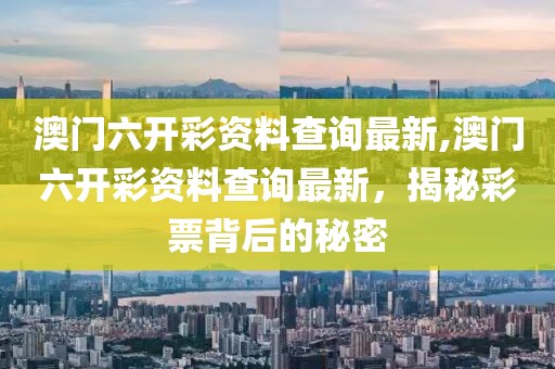 澳门六开彩资料查询最新,澳门六开彩资料查询最新，揭秘彩票背后的秘密