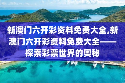 新澳门六开彩资料免费大全,新澳门六开彩资料免费大全——探索彩票世界的奥秘
